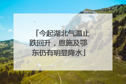 今起湖北气温止跌回升，恩施及鄂东仍有明显降水